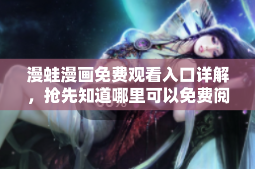 漫蛙漫画免费观看入口详解，抢先知道哪里可以免费阅读!