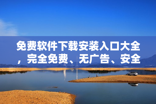 免费软件下载安装入口大全，完全免费、无广告、安全可靠
