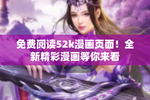 免费阅读52k漫画页面！全新精彩漫画等你来看