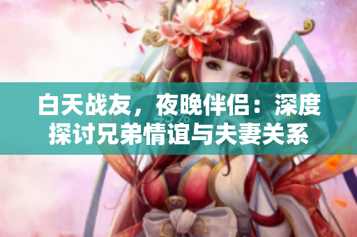 白天战友，夜晚伴侣：深度探讨兄弟情谊与夫妻关系