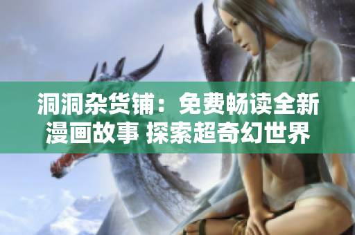 洞洞杂货铺：免费畅读全新漫画故事 探索超奇幻世界