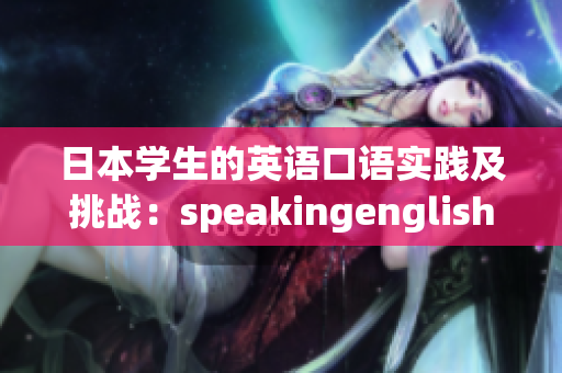 日本学生的英语口语实践及挑战：speakingenglish实践4详细解析
