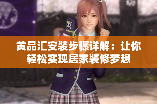 黄品汇安装步骤详解：让你轻松实现居家装修梦想