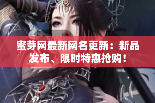 蜜芽网最新网名更新：新品发布、限时特惠抢购！