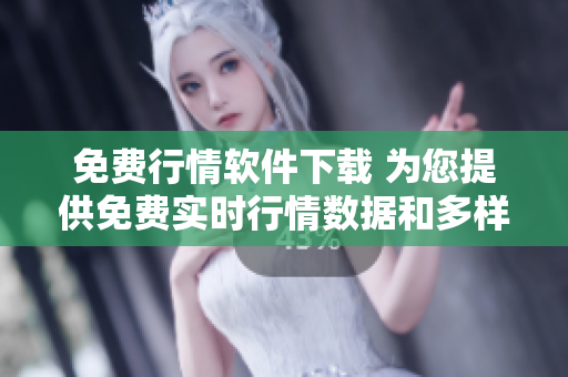 免费行情软件下载 为您提供免费实时行情数据和多样化交易功能