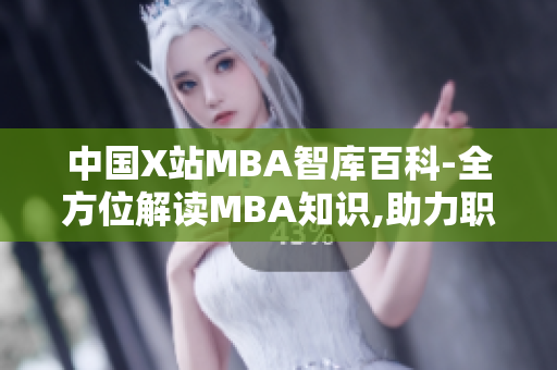 中国X站MBA智库百科-全方位解读MBA知识,助力职业发展