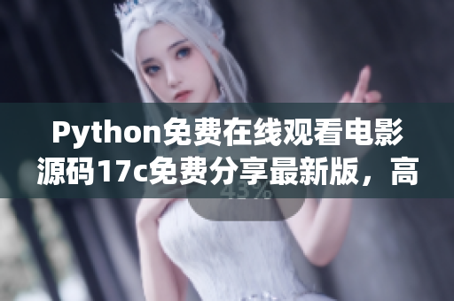 Python免费在线观看电影源码17c免费分享最新版，高清在线电影观看网址免费获取