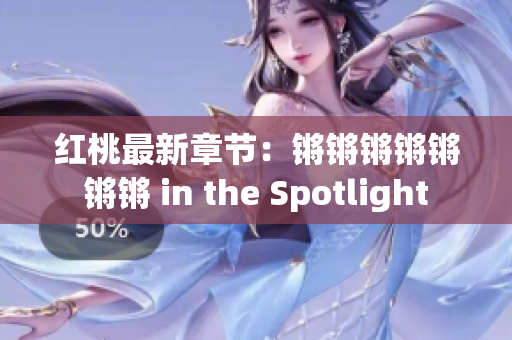 红桃最新章节：锵锵锵锵锵锵锵 in the Spotlight