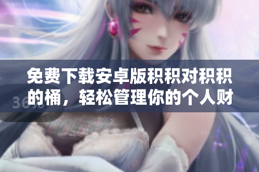 免费下载安卓版积积对积积的桶，轻松管理你的个人财务