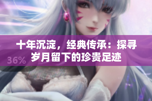 十年沉淀，经典传承：探寻岁月留下的珍贵足迹