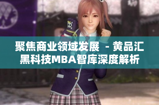 聚焦商业领域发展  - 黄品汇黑科技MBA智库深度解析