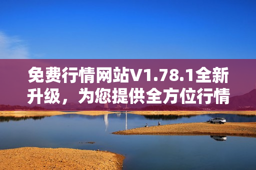 免费行情网站V1.78.1全新升级，为您提供全方位行情服务