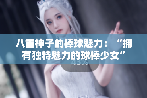 八重神子的棒球魅力：“拥有独特魅力的球棒少女”