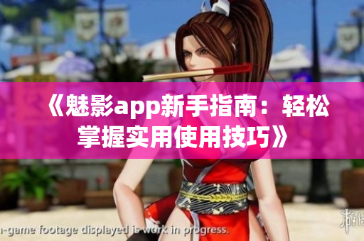 《魅影app新手指南：轻松掌握实用使用技巧》