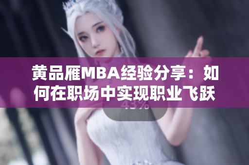 黄品雁MBA经验分享：如何在职场中实现职业飞跃