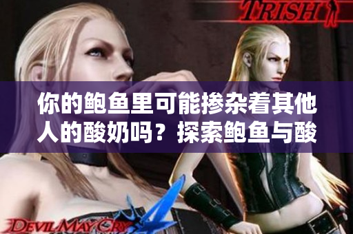 你的鲍鱼里可能掺杂着其他人的酸奶吗？探索鲍鱼与酸奶的奇妙搭配