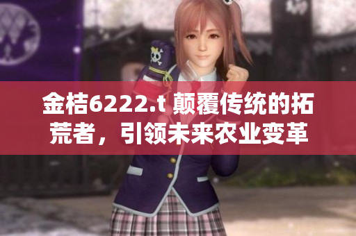 金桔6222.t 颠覆传统的拓荒者，引领未来农业变革