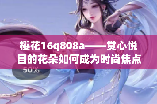 樱花16q808a——赏心悦目的花朵如何成为时尚焦点