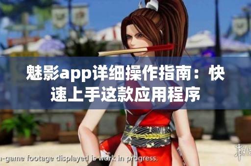 魅影app详细操作指南：快速上手这款应用程序