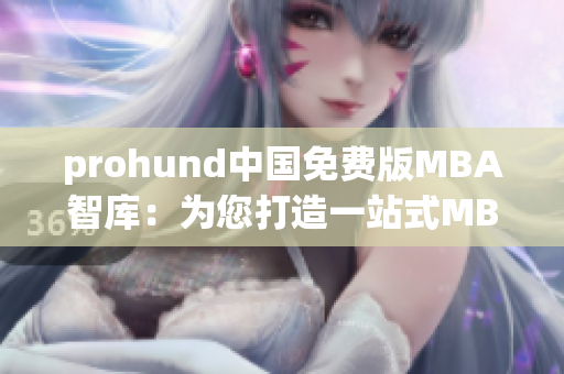 prohund中国免费版MBA智库：为您打造一站式MBA学习平台