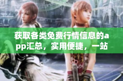 获取各类免费行情信息的app汇总，实用便捷，一站式下载全部搞定