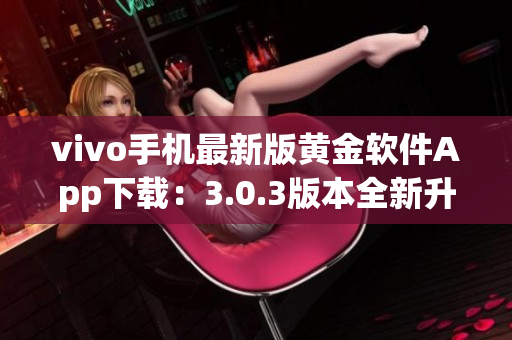 vivo手机最新版黄金软件App下载：3.0.3版本全新升级