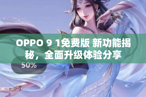 OPPO 9 1免费版 新功能揭秘，全面升级体验分享