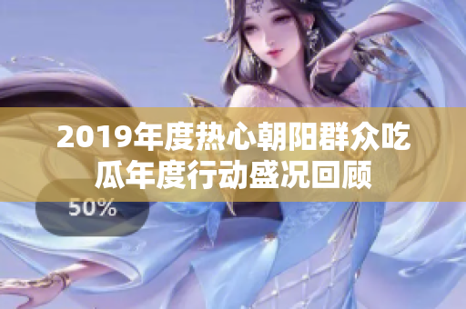 2019年度热心朝阳群众吃瓜年度行动盛况回顾