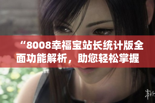 “8008幸福宝站长统计版全面功能解析，助您轻松掌握站点运营数据”