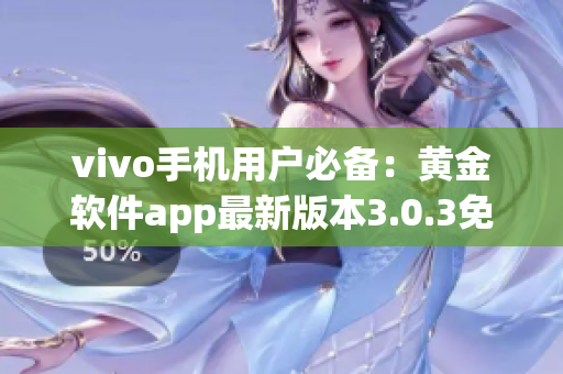 vivo手机用户必备：黄金软件app最新版本3.0.3免费下载指南