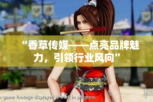 “香草传媒——点亮品牌魅力，引领行业风向”