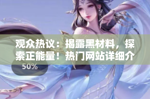 观众热议：揭露黑材料，探索正能量！热门网站详细介绍
