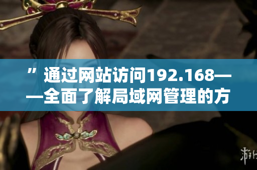 ”通过网站访问192.168——全面了解局域网管理的方法“