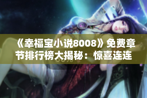 《幸福宝小说8008》免费章节排行榜大揭秘：惊喜连连，揭秘热门章节最新动态！
