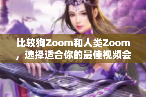 比较狗Zoom和人类Zoom，选择适合你的最佳视频会议软件