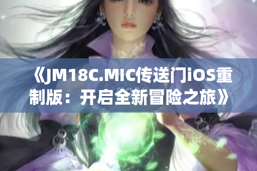 《JM18C.MIC传送门iOS重制版：开启全新冒险之旅》