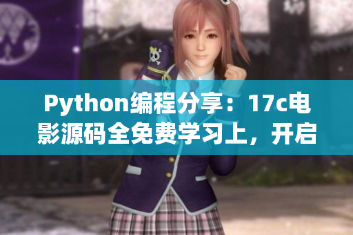 Python编程分享：17c电影源码全免费学习上，开启编程之旅