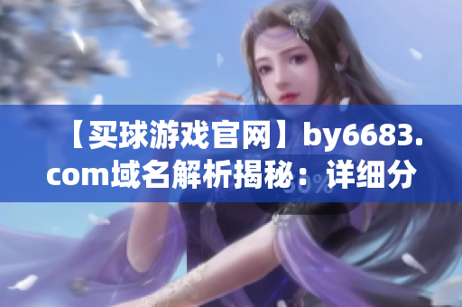 【买球游戏官网】by6683.com域名解析揭秘：详细分析买球游戏官网运营商及其特色！