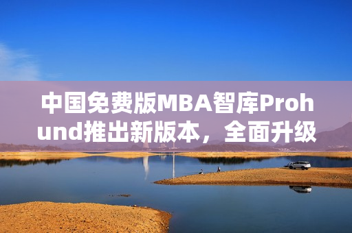 中国免费版MBA智库Prohund推出新版本，全面升级！