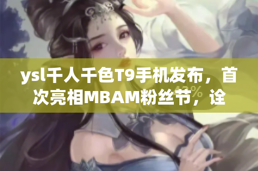 ysl千人千色T9手机发布，首次亮相MBAM粉丝节，诠释时尚多样风采