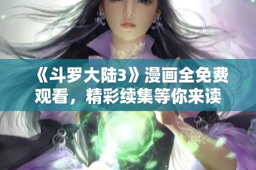 《斗罗大陆3》漫画全免费观看，精彩续集等你来读