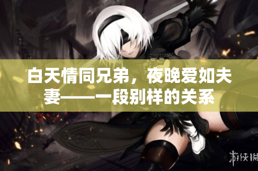 白天情同兄弟，夜晚爱如夫妻——一段别样的关系