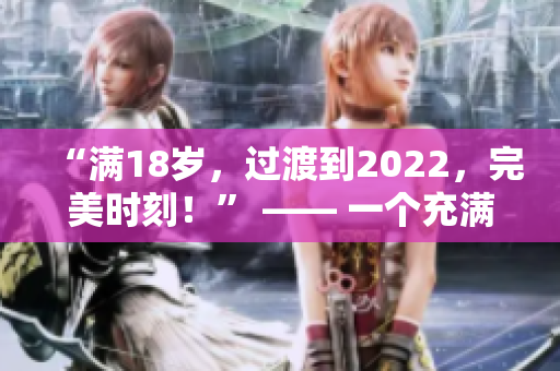 “满18岁，过渡到2022，完美时刻！” —— 一个充满期待和欢乐的新篇章