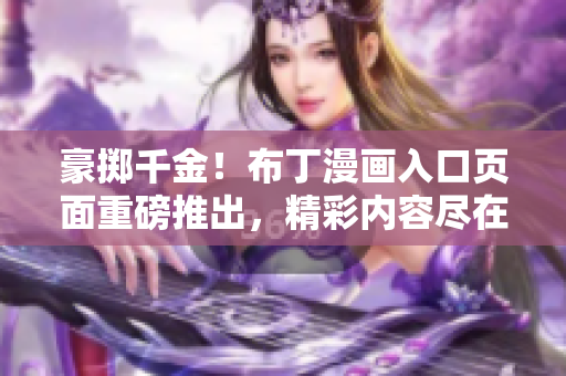 豪掷千金！布丁漫画入口页面重磅推出，精彩内容尽在其中