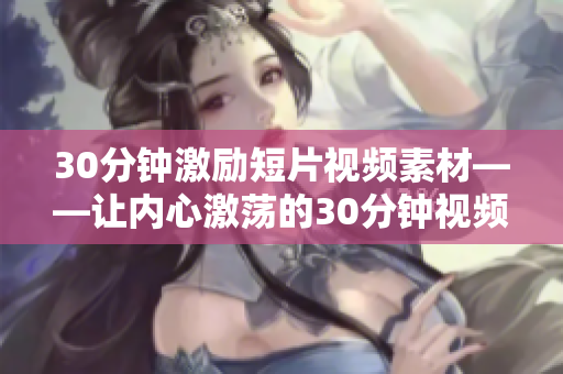 30分钟激励短片视频素材——让内心激荡的30分钟视频 给你动力!