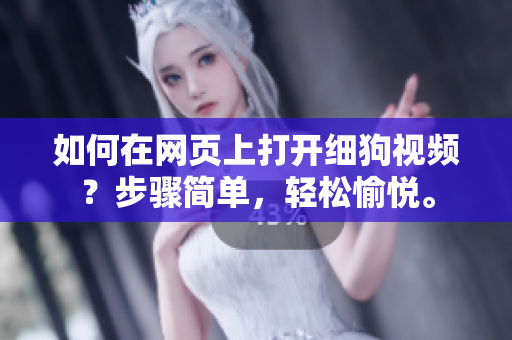 如何在网页上打开细狗视频？步骤简单，轻松愉悦。