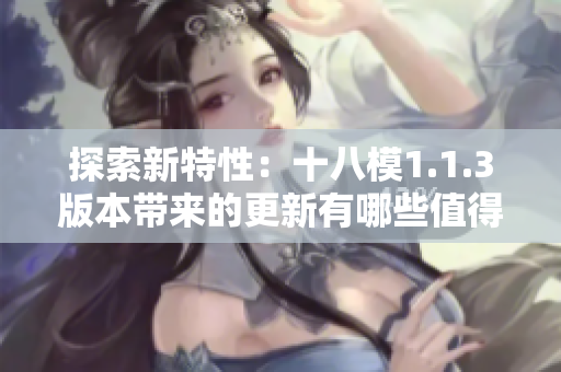 探索新特性：十八模1.1.3版本带来的更新有哪些值得期待的亮点？