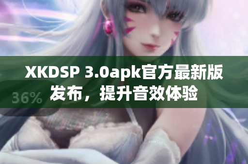 XKDSP 3.0apk官方最新版发布，提升音效体验