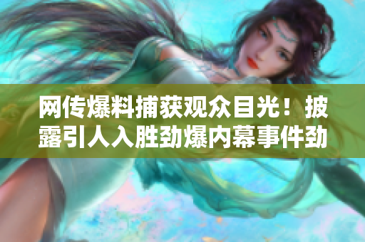 网传爆料捕获观众目光！披露引人入胜劲爆内幕事件劲爆娱乐八卦消息