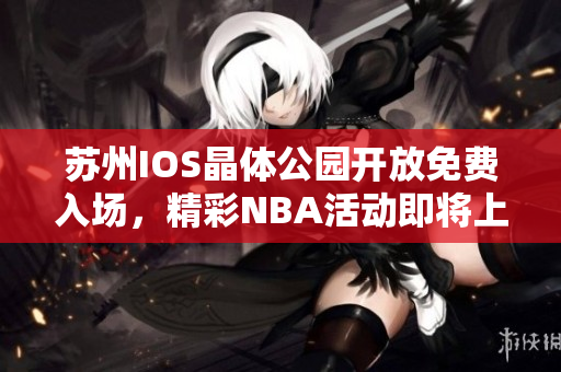苏州IOS晶体公园开放免费入场，精彩NBA活动即将上演